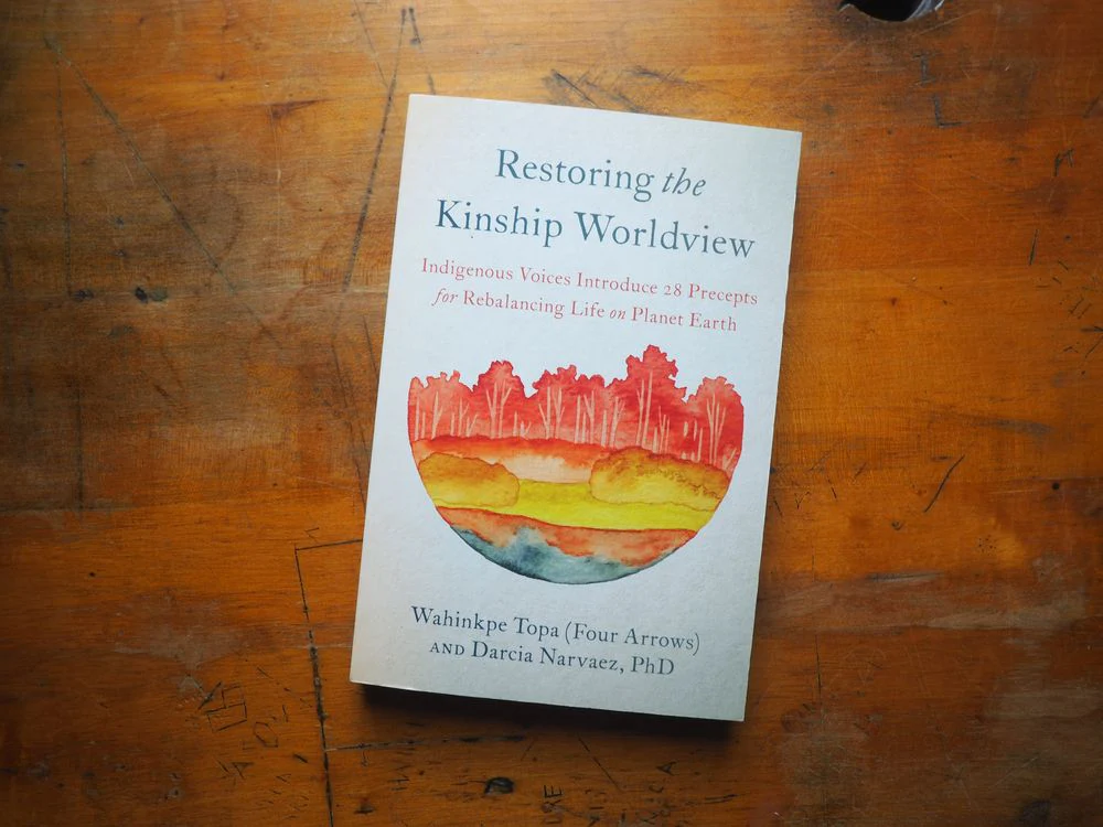 Restoring the Kinship Worldview: Indigenous Voices Introduce 28 Precepts for Rebalancing Life on Planet Earth by Wahinkpe Topa (Four Arrows) and Darcia Narvaez, PhD