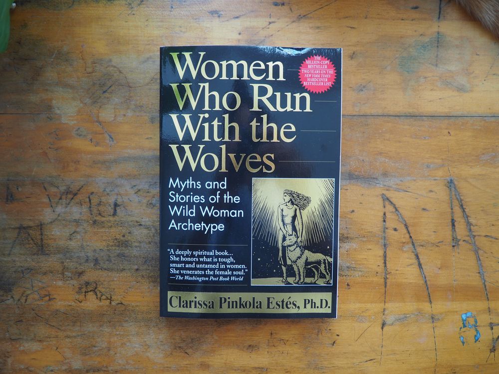 Women Who Run with the Wolves: Myths and Stories of the Wild Woman Archetype by Clarissa Pinkola Estes, Ph.D.